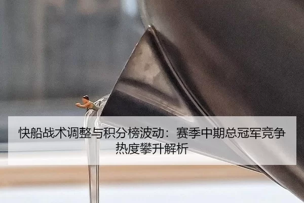 快船战术调整与积分榜波动：赛季中期总冠军竞争热度攀升解析