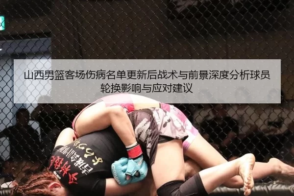 山西男篮客场伤病名单更新后战术与前景深度分析球员轮换影响与应对建议