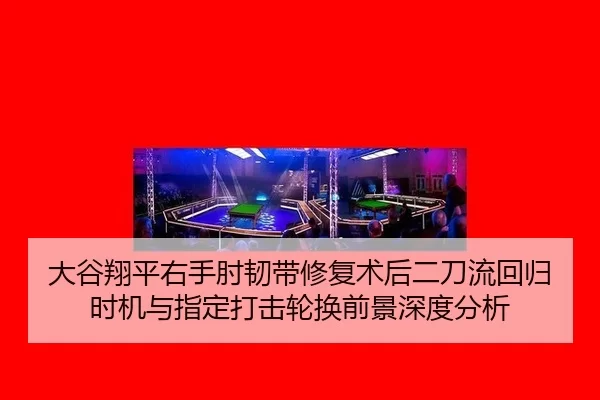 大谷翔平右手肘韧带修复术后二刀流回归时机与指定打击轮换前景深度分析